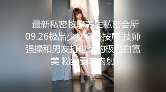   最新私密按摩养生私密会所09.26极品少女全身按摩 技师强操和男友打电话的极品白富美 粉丝要求内射