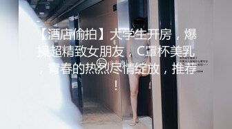 【酒店偷拍】大学生开房，爆操超精致女朋友，C罩杯美乳，青春的热烈尽情绽放，推荐！