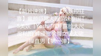 【新片速遞】   ✨【人妖控狂喜】童颜巨屌大眼萌妹泰国TS美妖「Yoshi」OF露脸大尺度私拍 蜂腰蜜桃臀女装大佬操直男【第一弹】