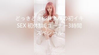 どっきどき桜井まほの初イキSEX 初体験6コーナー3時間スペシャル