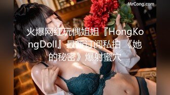 火爆网红玩偶姐姐『HongKongDoll』最新订阅私拍 《她的秘密》爆射蜜穴