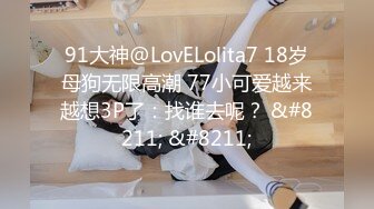 91大神@LovELolita7 18岁母狗无限高潮 77小可爱越来越想3P了：找谁去呢？ &#8211; &#8211;