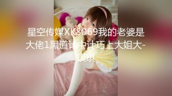 星空传媒XK8069我的老婆是大佬1黑道计中计巧上大姐大-琪琪