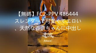 【無碼】FC2-PPV 486444 スレンダーで可愛くてエロい、天然な香奈ちゃんに中出し！