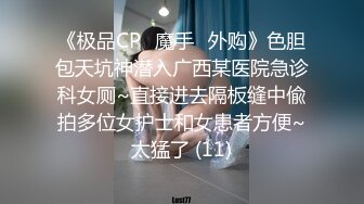 《极品CP✅魔手☛外购》色胆包天坑神潜入广西某医院急诊科女厕~直接进去隔板缝中偸拍多位女护士和女患者方便~太猛了 (11)