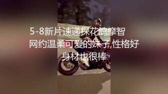 5-8新片速递探花鸠摩智❤️网约温柔可爱的妹子,性格好身材也很棒