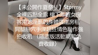 【未公開作夏祭り】Stormy全裸四點全露 樓下年輕女房客用她淫亂的身體償還房租 開腿掰穴手淫超狂情色動作強拍收租 〈隱藏版活動期間免費收錄〉