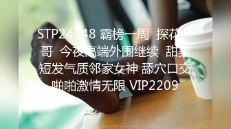 STP24248 霸榜一周  探花一哥  今夜高端外围继续  甜美短发气质邻家女神 舔穴口交啪啪激情无限 VIP2209