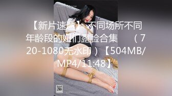 【新片速遞】 不同场所不同年龄段的妞们露脸合集❤️（720-1080无水印）【504MB/MP4/11:48】