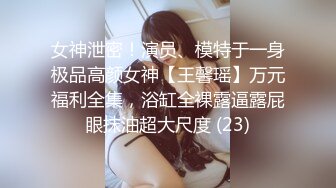  顶级颜值美艳女神秀人超人气女神王馨瑶啪啪极品丰臀豪乳的粉嫩骚骚小白兔 露鲍露菊花露毛