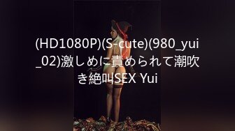 (HD1080P)(S-cute)(980_yui_02)激しめに責められて潮吹き絶叫SEX Yui