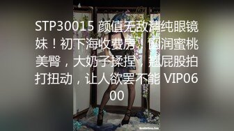 STP30015 颜值无敌清纯眼镜妹！初下海收费房！圆润蜜桃美臀，大奶子揉捏，翘屁股拍打扭动，让人欲罢不能 VIP0600